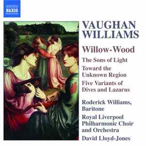 Vaughan Williams, Roderick Williams , Royal Liverpool Philharmonic Choir And Orchestra, David Lloyd-Jones - Willow-Wood / The Sons Of Light / Toward The Unknown Region / Five Variants Of Dives And Lazarus Album